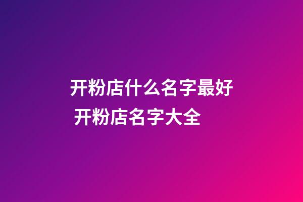 开粉店什么名字最好 开粉店名字大全-第1张-店铺起名-玄机派